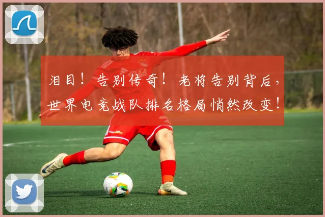 泪目！告别传奇！老将告别背后，世界电竞战队排名格局悄然改变！