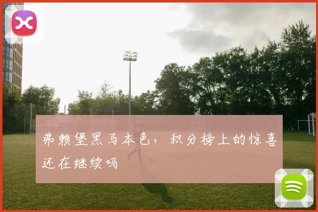 弗赖堡黑马本色，积分榜上的惊喜还在继续吗