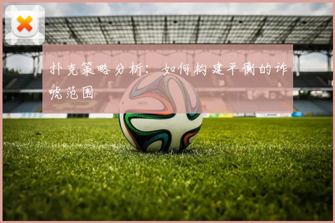 扑克策略分析：如何构建平衡的诈唬范围