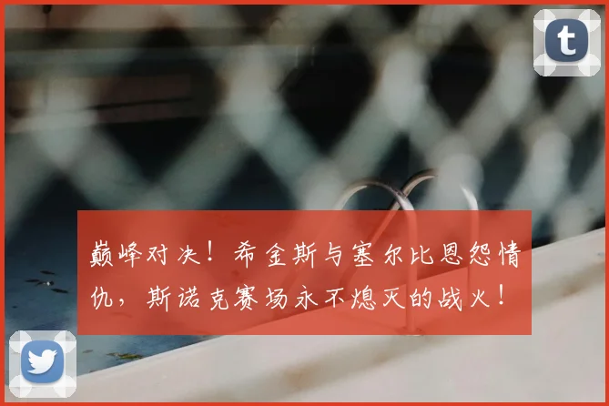 巅峰对决！希金斯与塞尔比恩怨情仇，斯诺克赛场永不熄灭的战火！