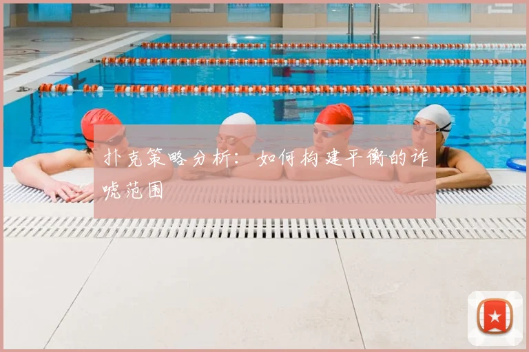 扑克策略分析：如何构建平衡的诈唬范围