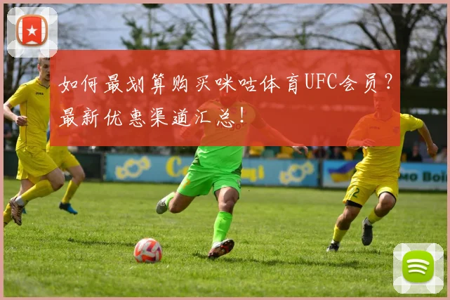 如何最划算购买咪咕体育UFC会员？最新优惠渠道汇总！