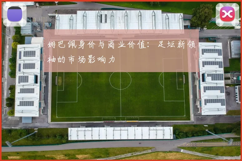 姆巴佩身价与商业价值：足坛新领袖的市场影响力
