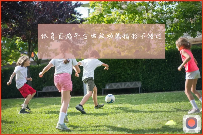 体育直播平台回放功能精彩不错过