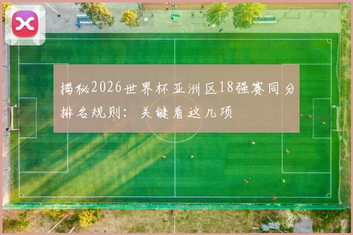 揭秘2026世界杯亚洲区18强赛同分排名规则：关键看这几项