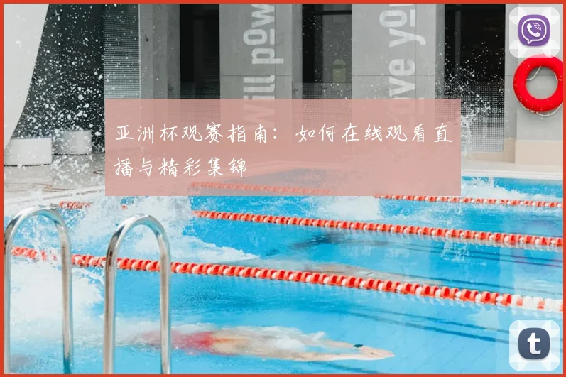 亚洲杯观赛指南：如何在线观看直播与精彩集锦