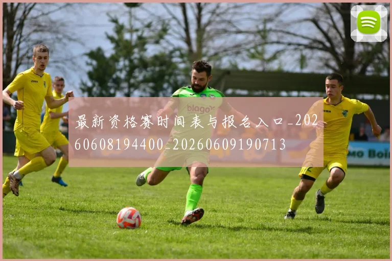 最新资格赛时间表与报名入口_20260608194400_20260609190713