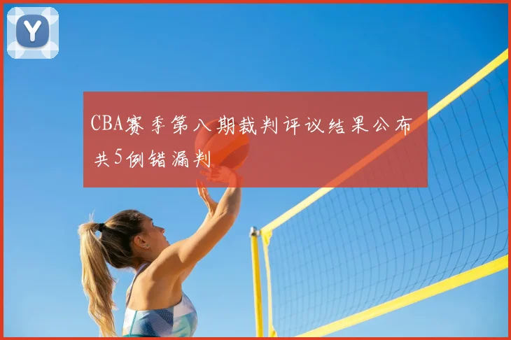 CBA赛季第八期裁判评议结果公布 共5例错漏判