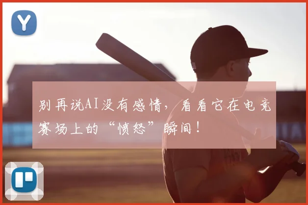 别再说AI没有感情，看看它在电竞赛场上的“愤怒”瞬间！