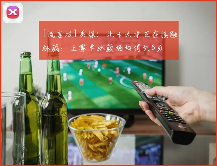 [流言板]美媒：北卡大学正在接触林葳，上赛季林葳场均得到6分