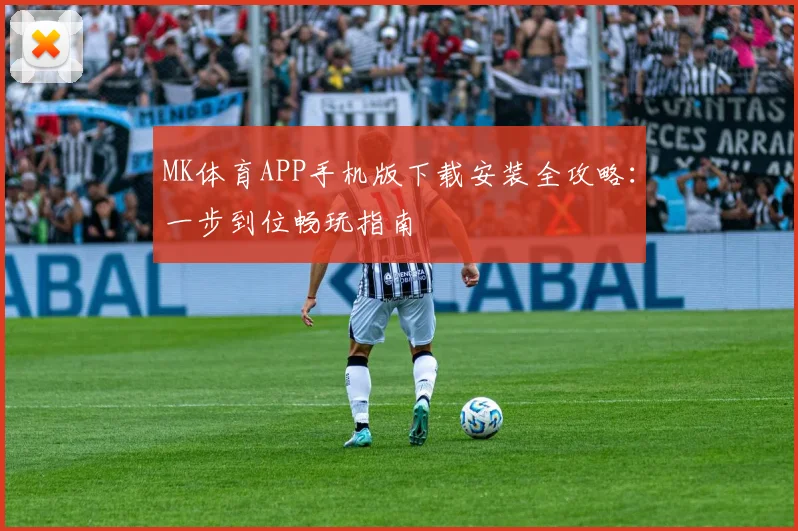 MK体育APP手机版下载安装全攻略：一步到位畅玩指南