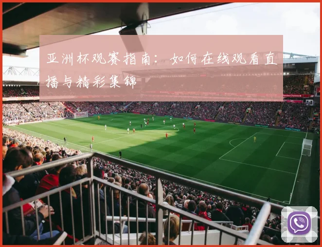 亚洲杯观赛指南：如何在线观看直播与精彩集锦