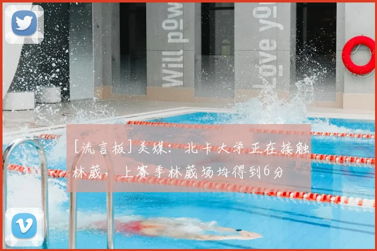 [流言板]美媒：北卡大学正在接触林葳，上赛季林葳场均得到6分