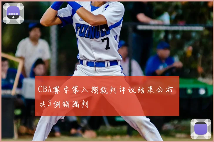 CBA赛季第八期裁判评议结果公布 共5例错漏判