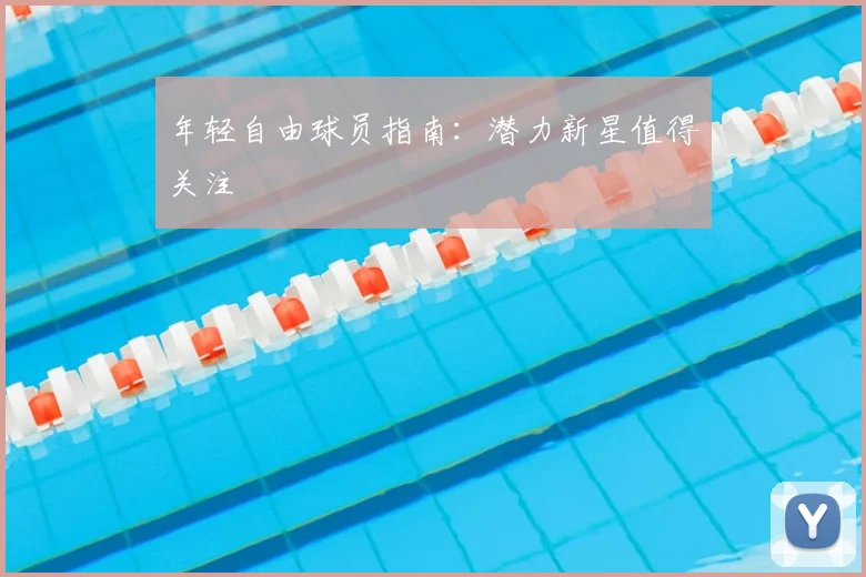 年轻自由球员指南：潜力新星值得关注